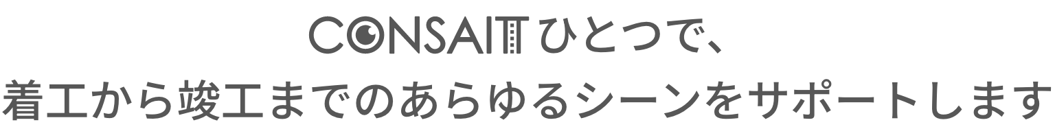 CONSAITひとつで、着工から竣工までのあらゆるシーンをサポートします